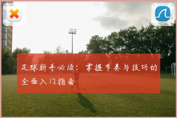 足球新手必读：掌握节奏与技巧的全面入门指南