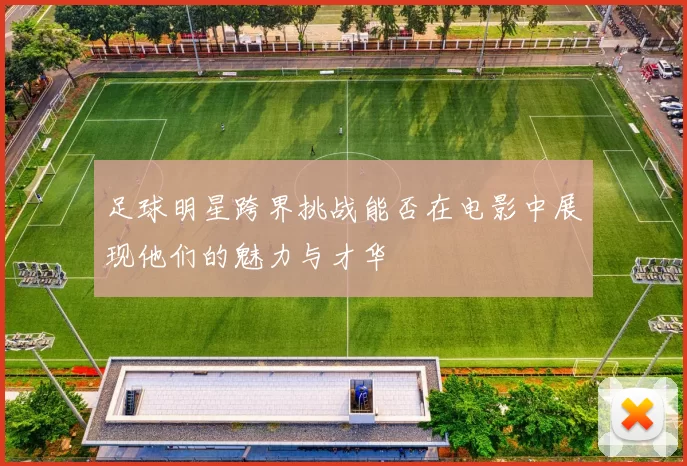 足球明星跨界挑战能否在电影中展现他们的魅力与才华
