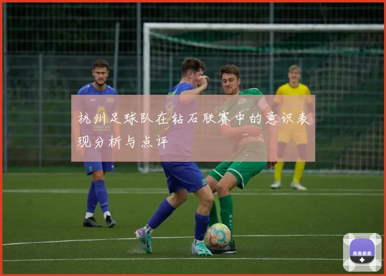 杭州足球队在钻石联赛中的意识表现分析与点评