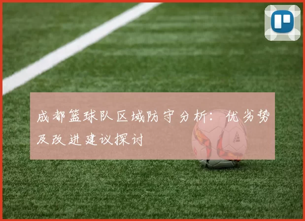 成都篮球队区域防守分析：优劣势及改进建议探讨