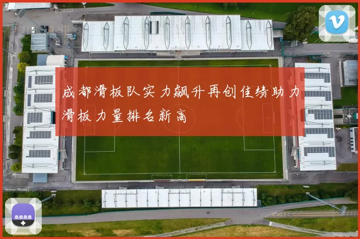 成都滑板队实力飙升再创佳绩助力滑板力量排名新高