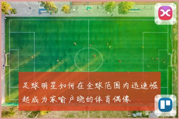 足球明星如何在全球范围内迅速崛起成为家喻户晓的体育偶像