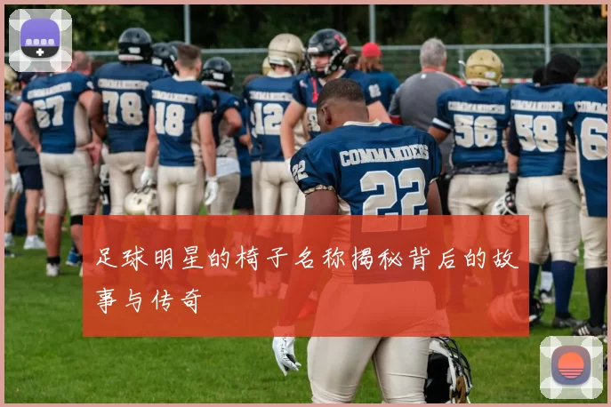 足球明星的椅子名称揭秘背后的故事与传奇