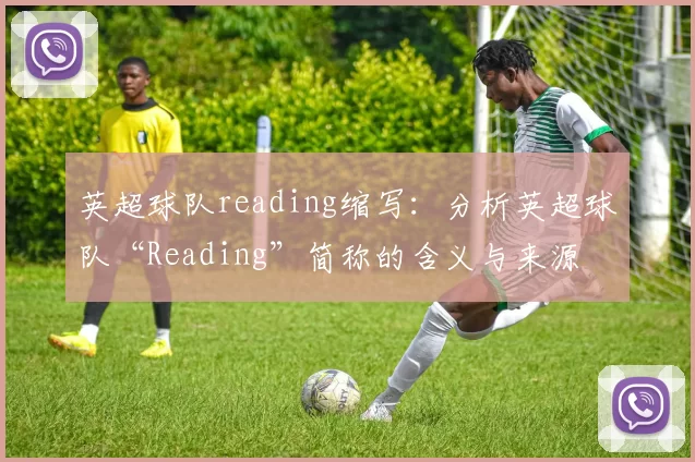 英超球队reading缩写：分析英超球队“Reading”简称的含义与来源