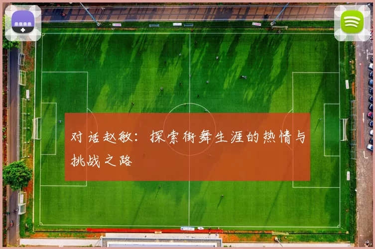 对话赵敏：探索街舞生涯的热情与挑战之路