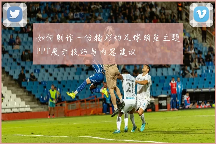 如何制作一份精彩的足球明星主题PPT展示技巧与内容建议