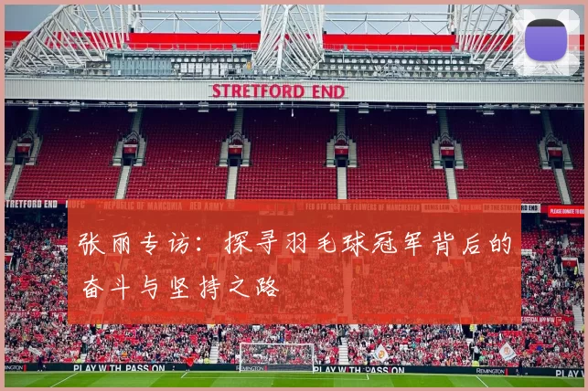 张丽专访：探寻羽毛球冠军背后的奋斗与坚持之路