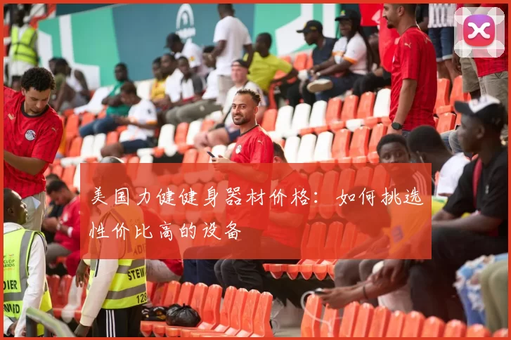 美国力健健身器材价格：如何挑选性价比高的设备