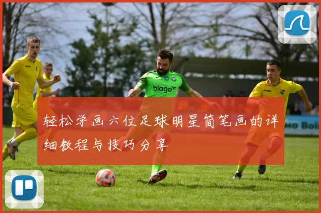 轻松学画六位足球明星简笔画的详细教程与技巧分享