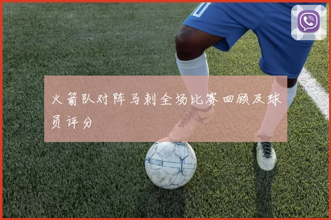 火箭队对阵马刺全场比赛回顾及球员评分