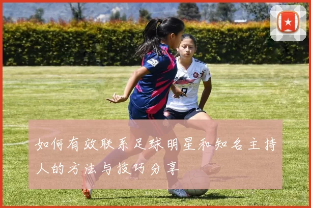 如何有效联系足球明星和知名主持人的方法与技巧分享