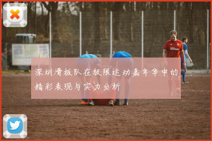 深圳滑板队在极限运动嘉年华中的精彩表现与实力分析