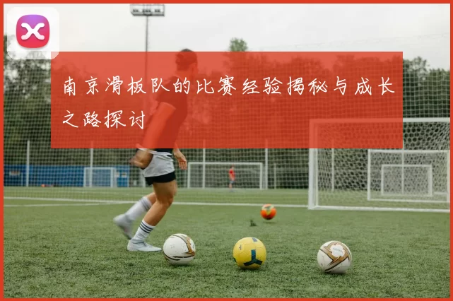 南京滑板队的比赛经验揭秘与成长之路探讨