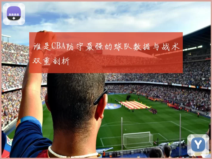 谁是CBA防守最强的球队数据与战术双重剖析