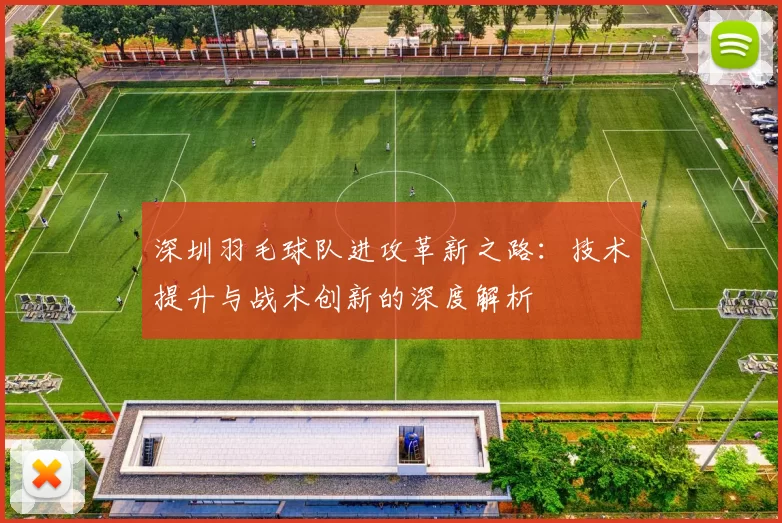 深圳羽毛球队进攻革新之路：技术提升与战术创新的深度解析