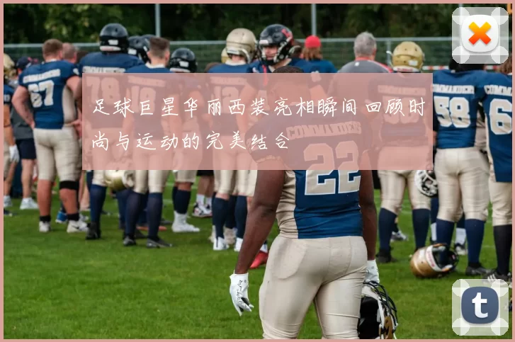 足球巨星华丽西装亮相瞬间回顾时尚与运动的完美结合