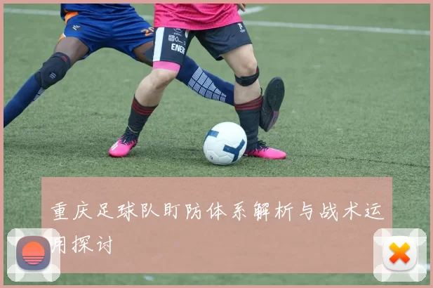 重庆足球队盯防体系解析与战术运用探讨