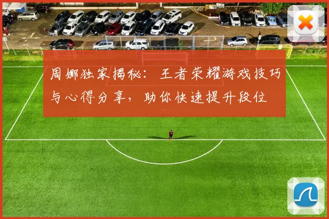 周娜独家揭秘：王者荣耀游戏技巧与心得分享，助你快速提升段位