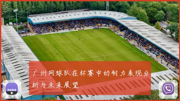 广州网球队在杯赛中的耐力表现分析与未来展望