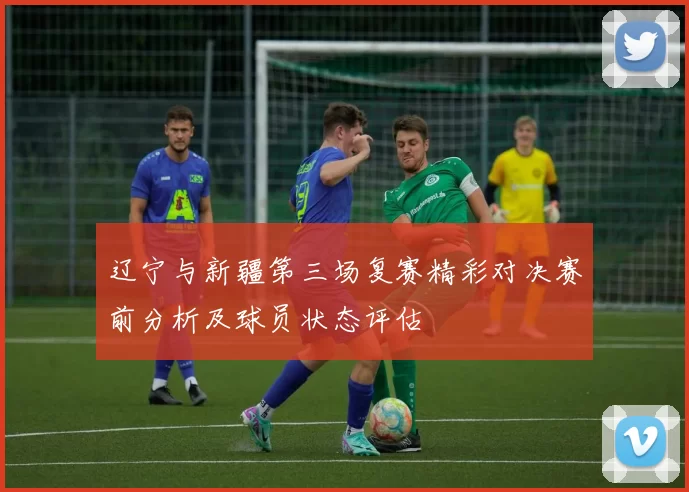 辽宁与新疆第三场复赛精彩对决赛前分析及球员状态评估