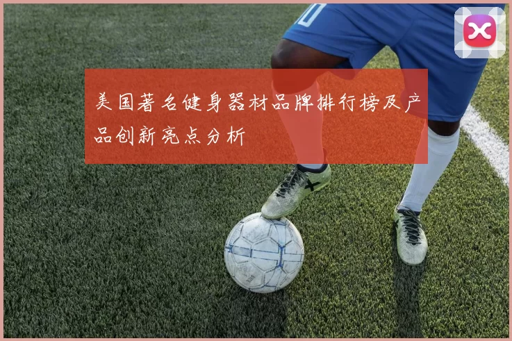 美国著名健身器材品牌排行榜及产品创新亮点分析