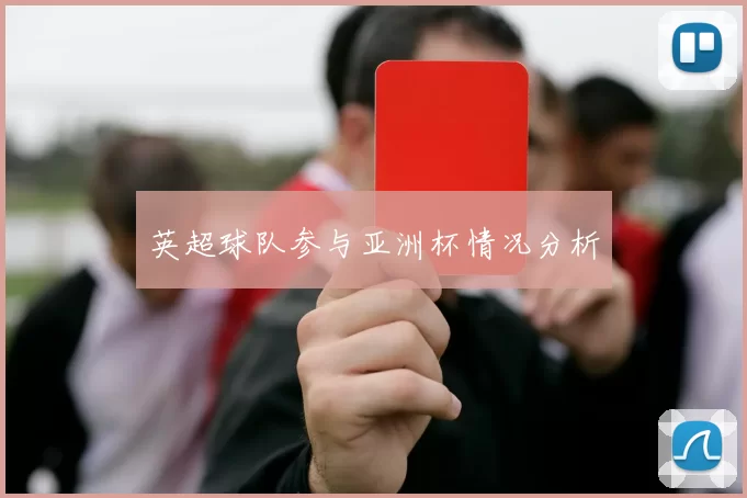 英超球队参与亚洲杯情况分析