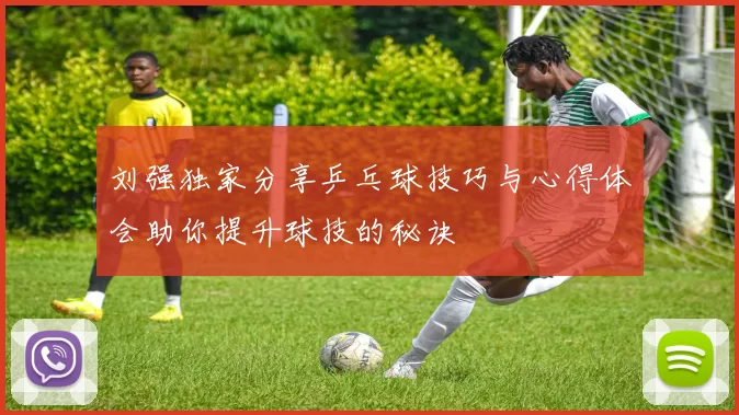 刘强独家分享乒乓球技巧与心得体会助你提升球技的秘诀
