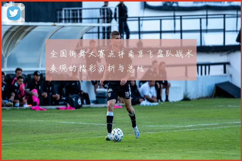 全国街舞大赛点评南京飞盘队战术表现的精彩分析与总结