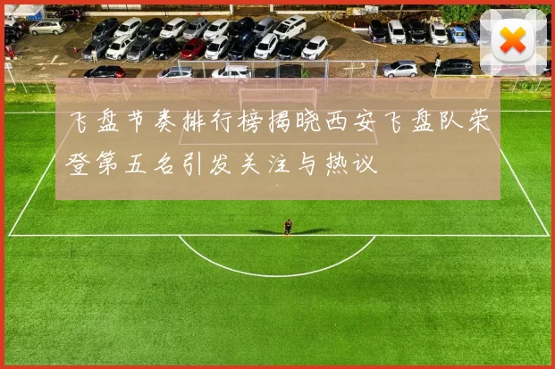 飞盘节奏排行榜揭晓西安飞盘队荣登第五名引发关注与热议