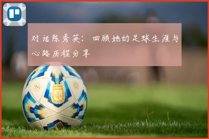 对话陈秀英：回顾她的足球生涯与心路历程分享