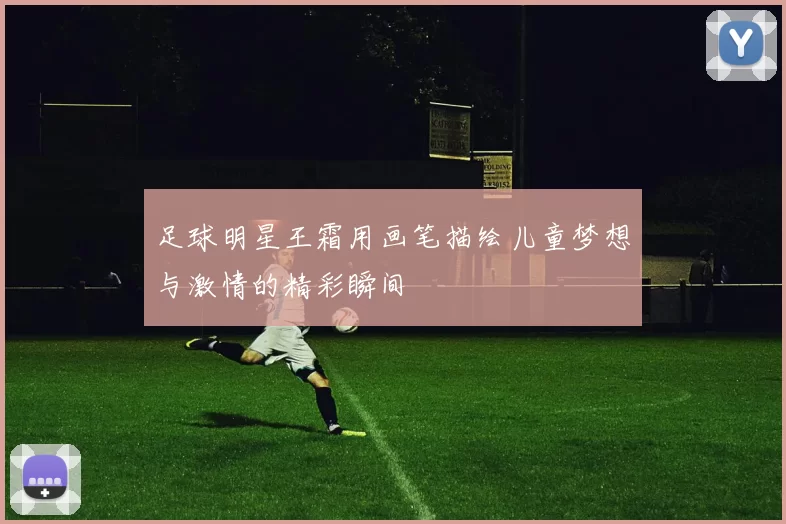 足球明星王霜用画笔描绘儿童梦想与激情的精彩瞬间