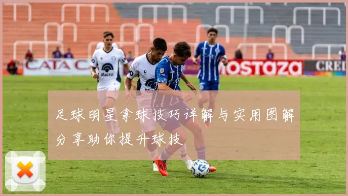 足球明星拿球技巧详解与实用图解分享助你提升球技