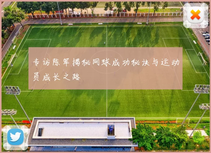 专访陈军揭秘网球成功秘诀与运动员成长之路