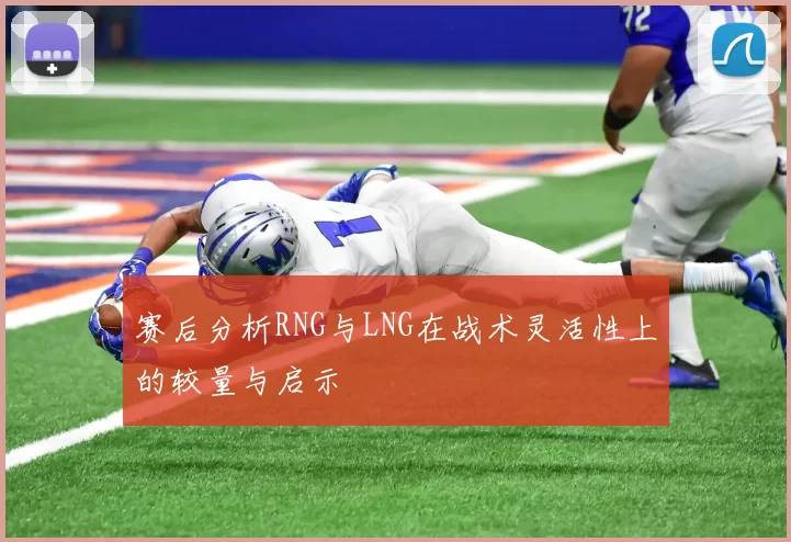 赛后分析RNG与LNG在战术灵活性上的较量与启示