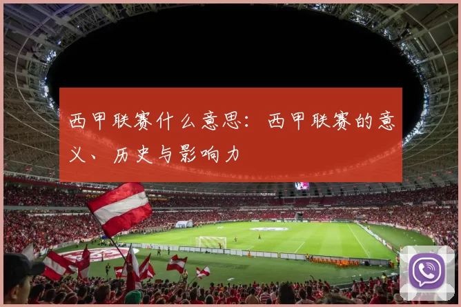 西甲联赛什么意思：西甲联赛的意义、历史与影响力