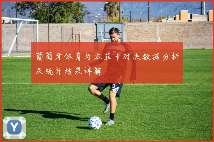 葡萄牙体育与本菲卡对决数据分析及统计结果详解
