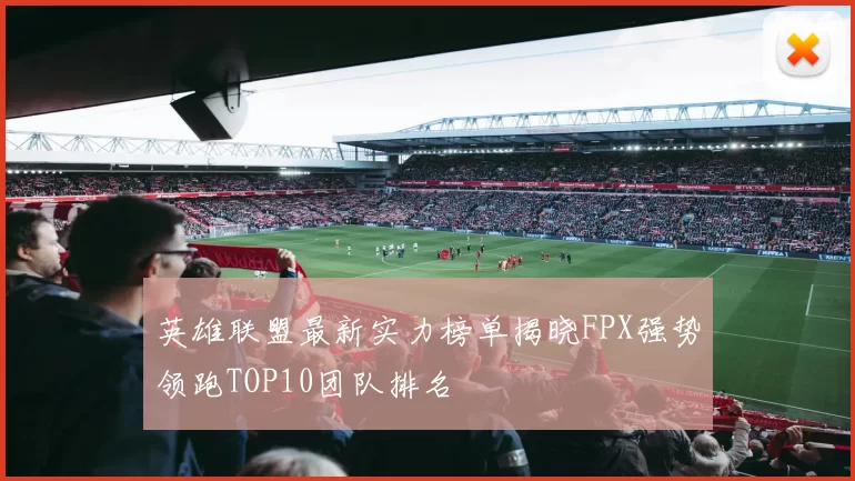 英雄联盟最新实力榜单揭晓FPX强势领跑TOP10团队排名