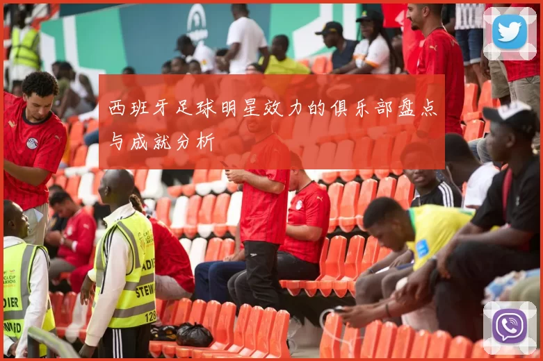 西班牙足球明星效力的俱乐部盘点与成就分析
