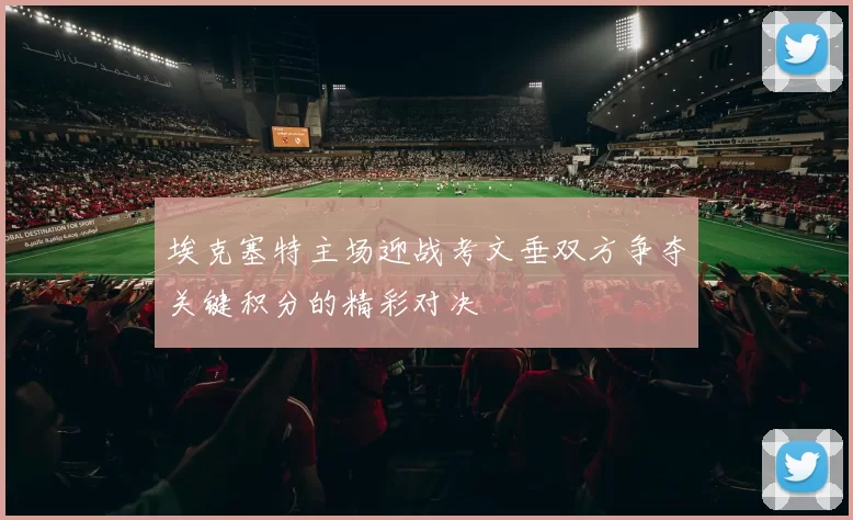 埃克塞特主场迎战考文垂双方争夺关键积分的精彩对决