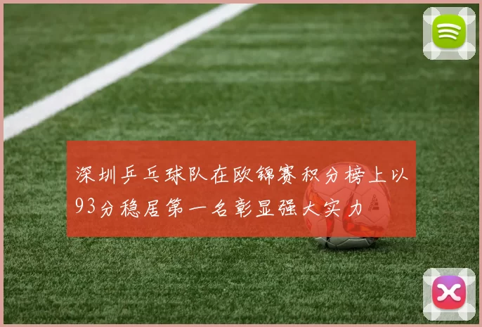 深圳乒乓球队在欧锦赛积分榜上以93分稳居第一名彰显强大实力