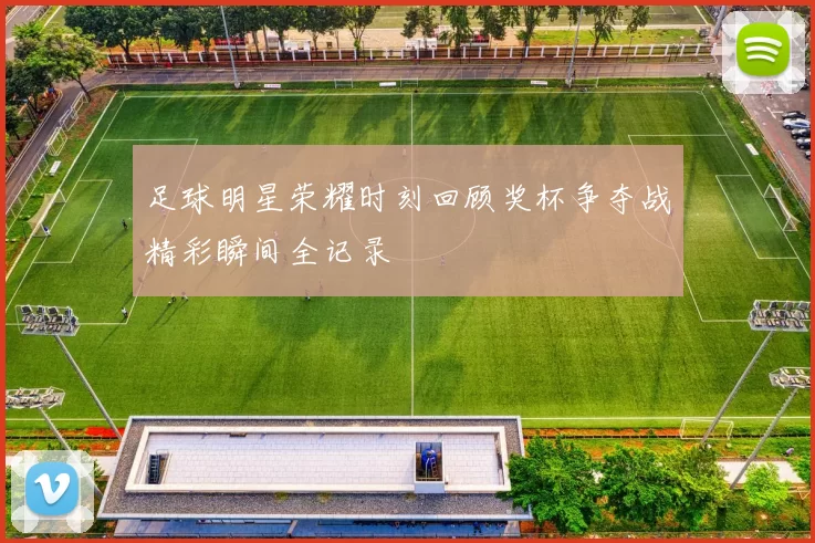 足球明星荣耀时刻回顾奖杯争夺战精彩瞬间全记录