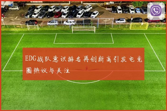 EDG战队意识排名再创新高引发电竞圈热议与关注