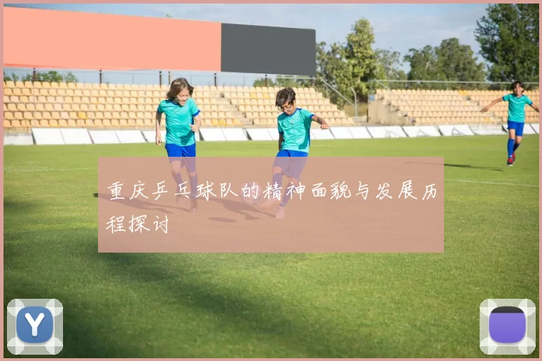 重庆乒乓球队的精神面貌与发展历程探讨