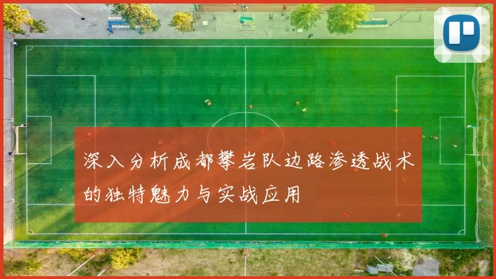 深入分析成都攀岩队边路渗透战术的独特魅力与实战应用