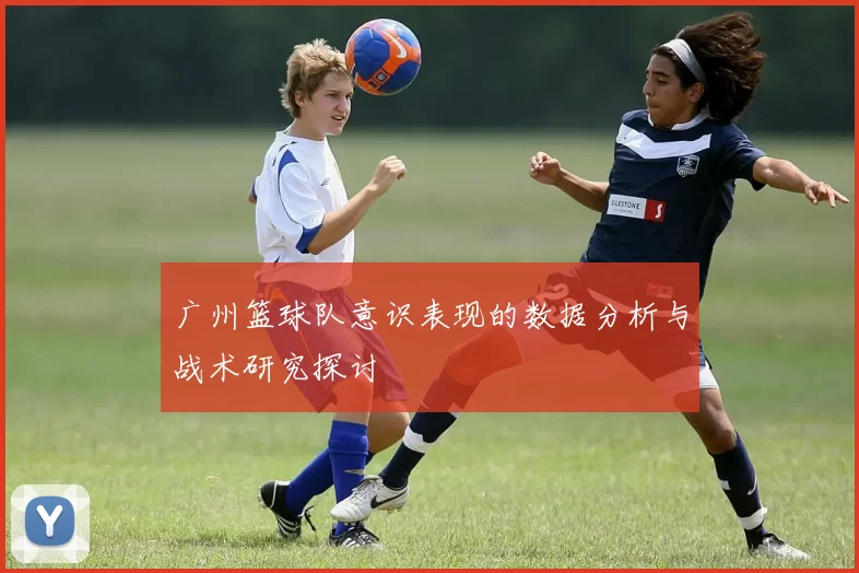 广州篮球队意识表现的数据分析与战术研究探讨