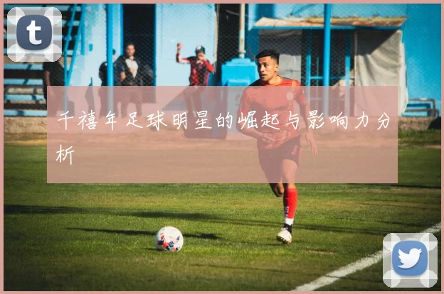 千禧年足球明星的崛起与影响力分析