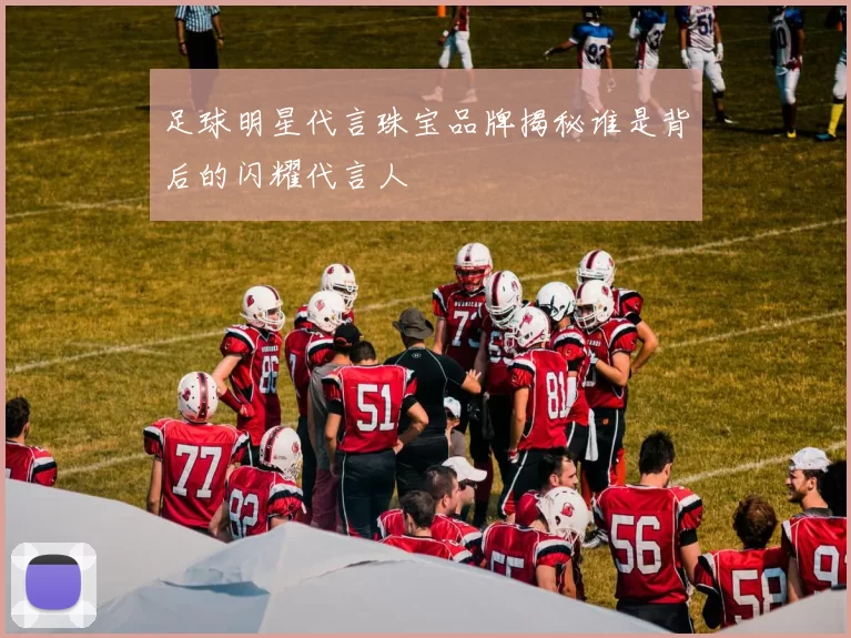 足球明星代言珠宝品牌揭秘谁是背后的闪耀代言人
