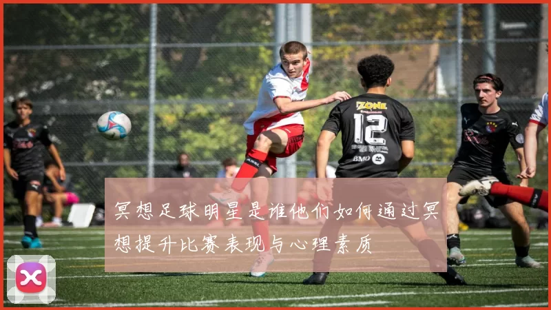 冥想足球明星是谁他们如何通过冥想提升比赛表现与心理素质