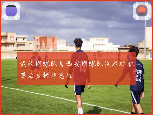 武汉网球队与西安网球队技术对抗赛后分析与总结