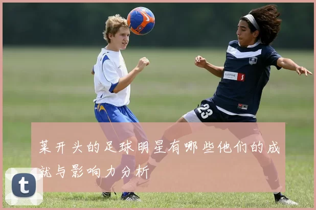 莱开头的足球明星有哪些他们的成就与影响力分析
